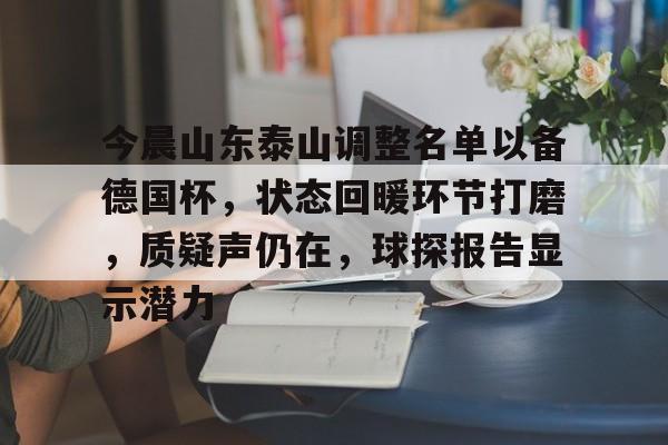 半岛体育官网登录-今晨山东泰山调整名单以备德国杯,状态回暖环节打磨,质疑声仍在,球探报告显示潜力